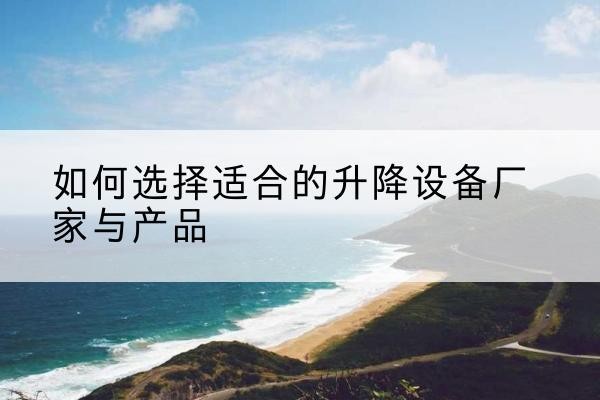 乡宁电动升降平台厂家-如何选择适合的升降设备厂家与产品