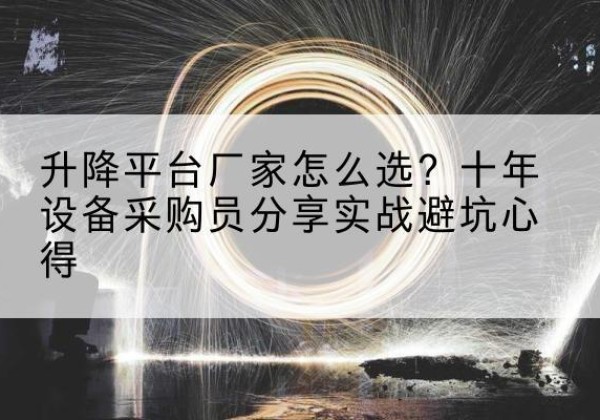 乡宁升降平台厂家-怎么选？十年设备采购员分享实战避坑心得