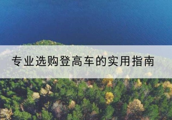 乡宁电动登高车厂家推荐-专业选购登高车的实用指南
