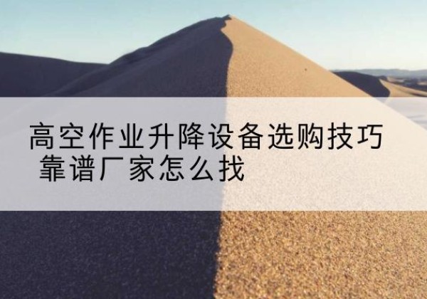 乡宁电动升降平台厂家推荐-高空作业升降设备选购技巧 靠谱厂家怎么找