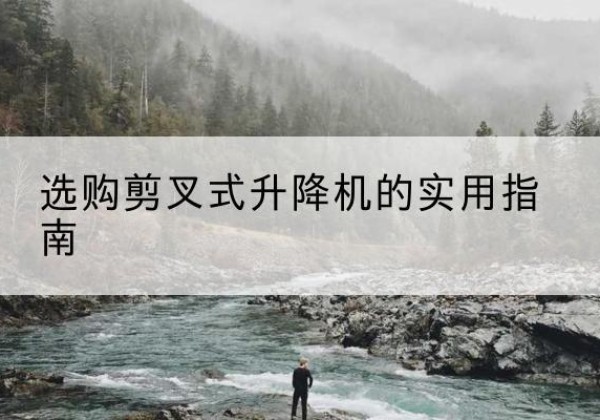 乡宁剪叉式升降机怎么选-选购剪叉式升降机的实用指南