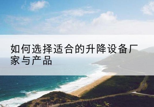 乡宁电动升降平台厂家-如何选择适合的升降设备厂家与产品